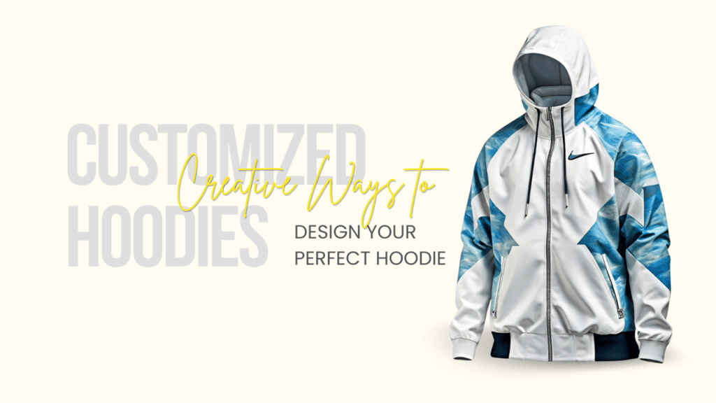 Customized Hoodies: Creative Ways to Design Your Perfect Hoodie